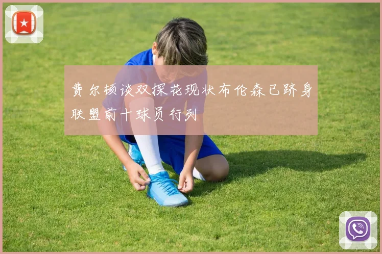 费尔顿谈双探花现状布伦森已跻身联盟前十球员行列