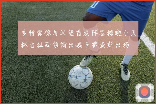 多特蒙德与汉堡首发阵容揭晓小贝林吉拉西领衔出战卡雷查斯出场