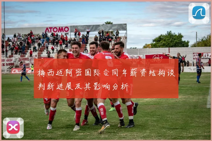 梅西迈阿密国际合同年薪资结构谈判新进展及其影响分析