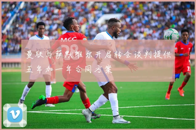 曼联与萨默维尔开启转会谈判提供五年加一年合同方案