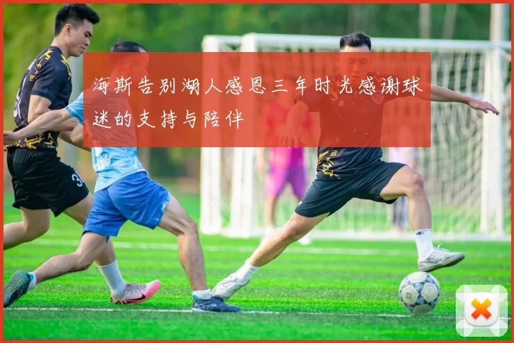 海斯告别湖人感恩三年时光感谢球迷的支持与陪伴