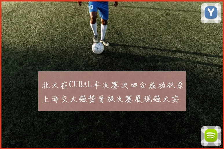 北大在CUBAL半决赛次回合成功双杀上海交大强势晋级决赛展现强大实力