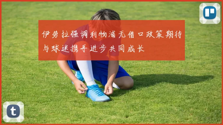 伊劳拉强调利物浦无借口政策期待与球迷携手进步共同成长