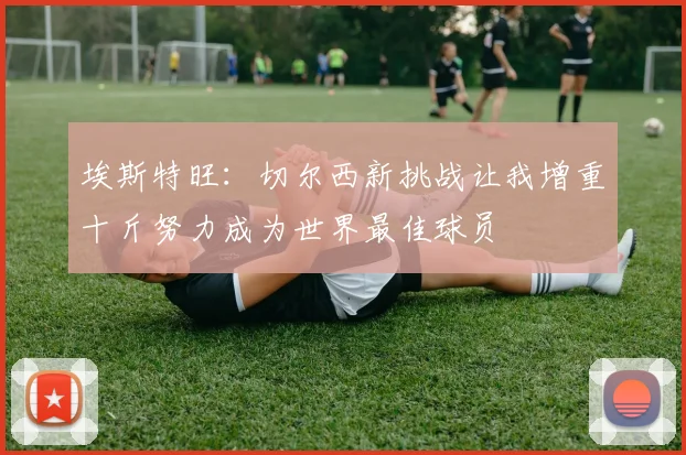 埃斯特旺：切尔西新挑战让我增重十斤努力成为世界最佳球员