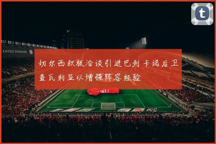 切尔西积极洽谈引进巴列卡诺后卫查瓦利亚以增强阵容经验