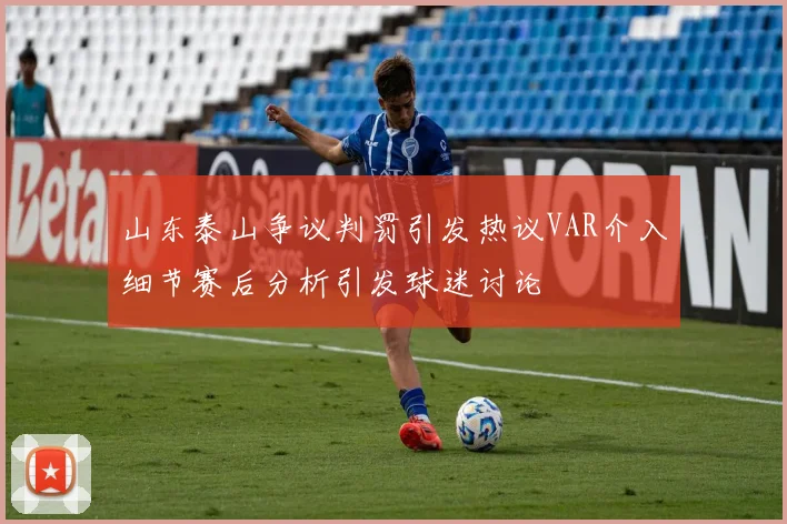 山东泰山争议判罚引发热议VAR介入细节赛后分析引发球迷讨论