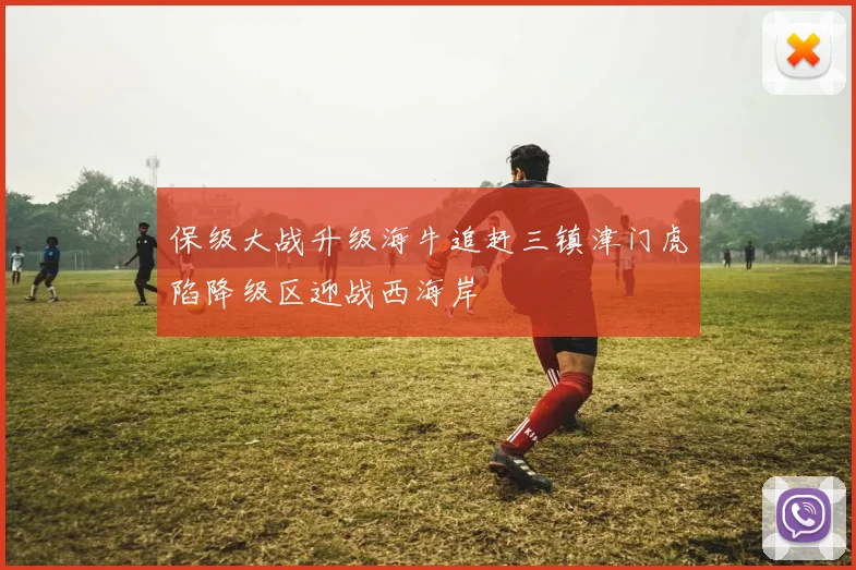 保级大战升级海牛追赶三镇津门虎陷降级区迎战西海岸