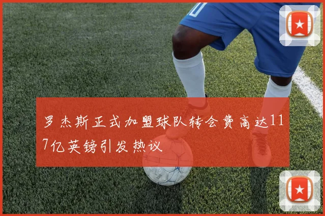 罗杰斯正式加盟球队转会费高达117亿英镑引发热议